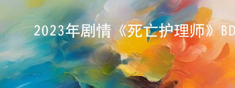 蔡少婉的动漫综艺大全,2023年剧情《死亡护理师》BD日语中字迅雷下载_电影天堂